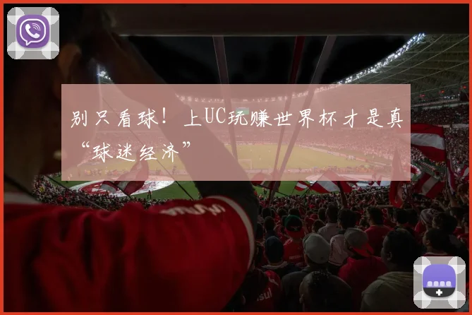 别只看球！上UC玩赚世界杯才是真“球迷经济”