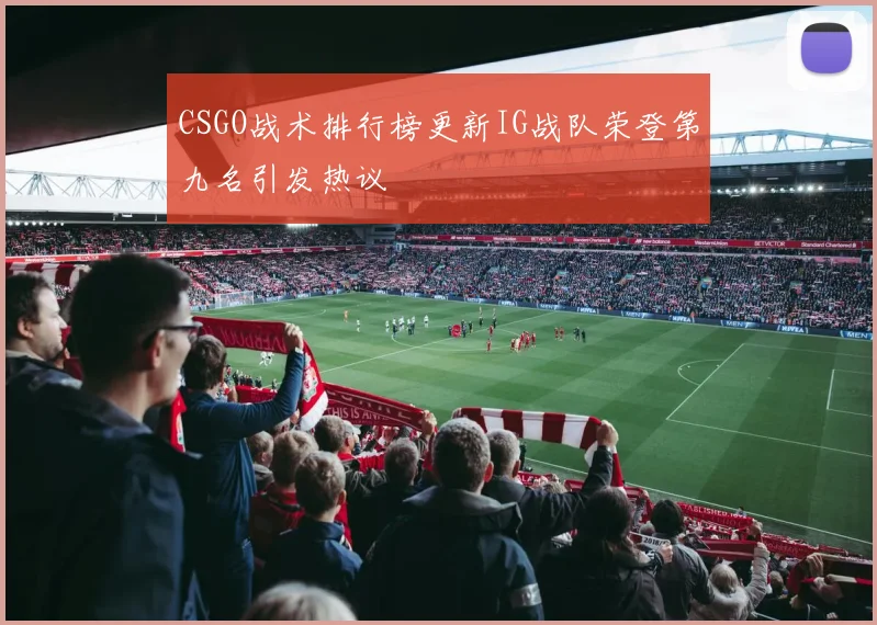 CSGO战术排行榜更新IG战队荣登第九名引发热议