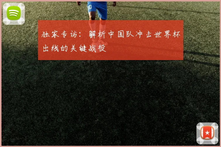 独家专访：解析中国队冲击世界杯出线的关键战役