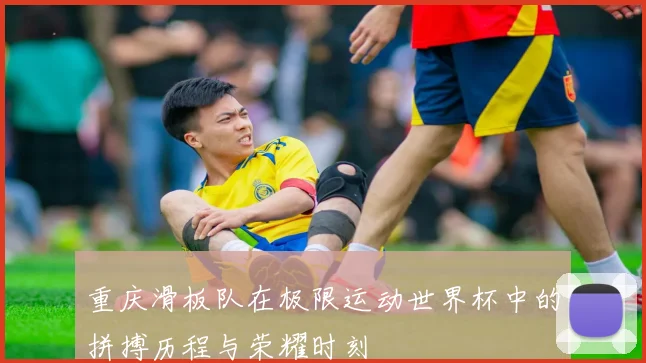 重庆滑板队在极限运动世界杯中的拼搏历程与荣耀时刻