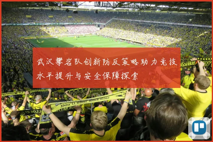 武汉攀岩队创新防反策略助力竞技水平提升与安全保障探索
